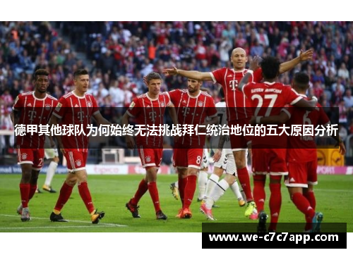 德甲其他球队为何始终无法挑战拜仁统治地位的五大原因分析 德甲其他球队为何始终无法挑战拜仁统治地位的五大原因分析