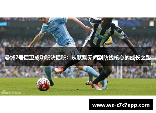 曼城7号后卫成功秘诀揭秘:从默默无闻到防线核心的成长之路 曼城7号后卫成功秘诀揭秘:从默默无闻到防线核心的成长之路