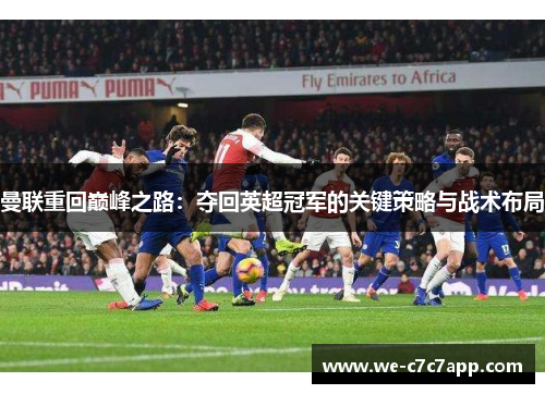 曼联重回巅峰之路：夺回英超冠军的关键策略与战术布局