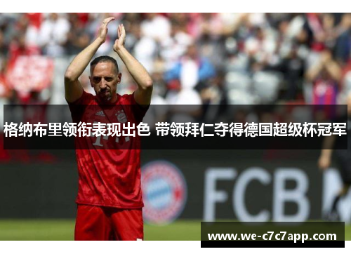 格纳布里领衔表现出色 带领拜仁夺得德国超级杯冠军 格纳布里领衔表现出色 带领拜仁夺得德国超级杯冠军