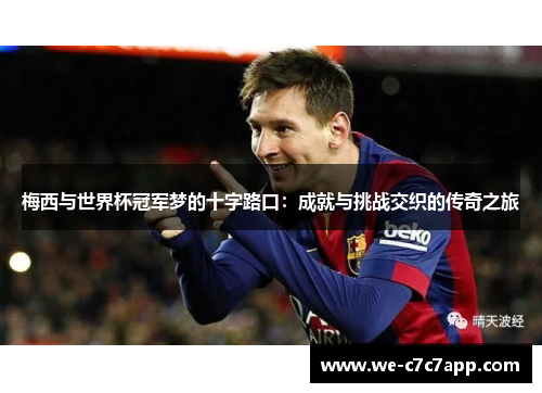 梅西与世界杯冠军梦的十字路口:成就与挑战交织的传奇之旅 梅西与世界杯冠军梦的十字路口:成就与挑战交织的传奇之旅