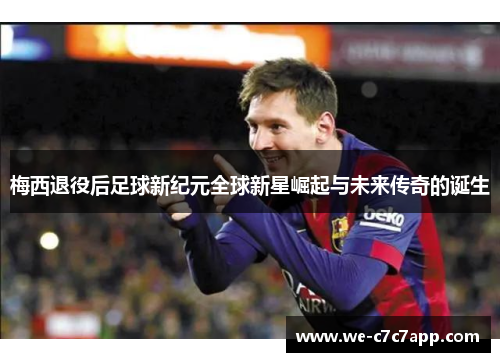梅西退役后足球新纪元全球新星崛起与未来传奇的诞生