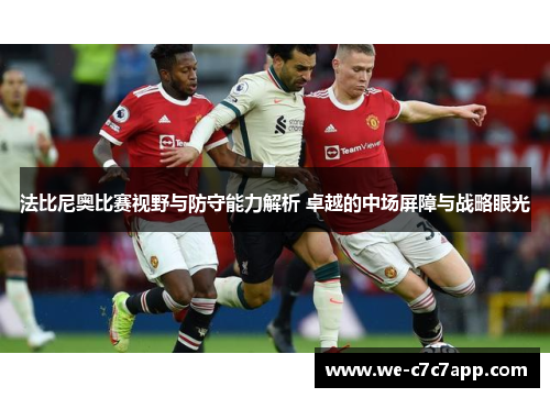 法比尼奥比赛视野与防守能力解析 卓越的中场屏障与战略眼光 法比尼奥比赛视野与防守能力解析 卓越的中场屏障与战略眼光