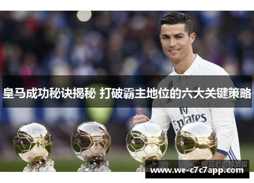 皇马成功秘诀揭秘 打破霸主地位的六大关键策略 皇马成功秘诀揭秘 打破霸主地位的六大关键策略