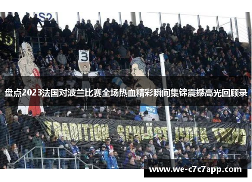 盘点2023法国对波兰比赛全场热血精彩瞬间集锦震撼高光回顾录 盘点2023法国对波兰比赛全场热血精彩瞬间集锦震撼高光回顾录