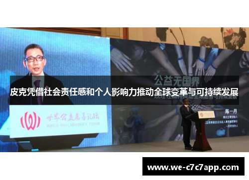 皮克凭借社会责任感和个人影响力推动全球变革与可持续发展 皮克凭借社会责任感和个人影响力推动全球变革与可持续发展