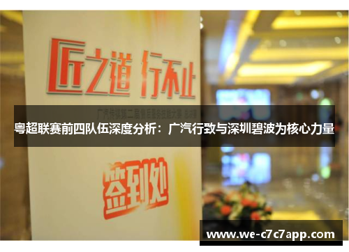 粤超联赛前四队伍深度分析:广汽行致与深圳碧波为核心力量 粤超联赛前四队伍深度分析:广汽行致与深圳碧波为核心力量