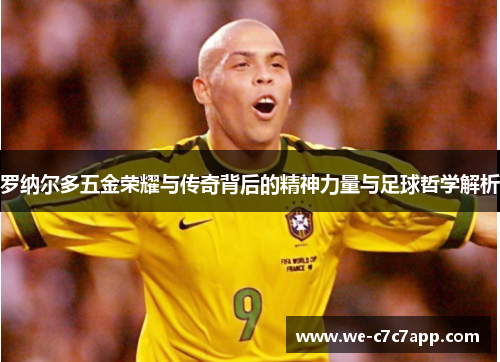 罗纳尔多五金荣耀与传奇背后的精神力量与足球哲学解析 罗纳尔多五金荣耀与传奇背后的精神力量与足球哲学解析