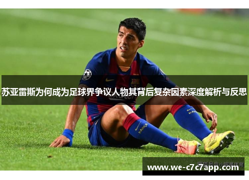 苏亚雷斯为何成为足球界争议人物其背后复杂因素深度解析与反思