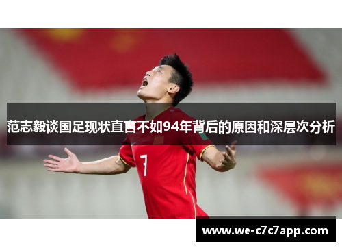 范志毅谈国足现状直言不如94年背后的原因和深层次分析 范志毅谈国足现状直言不如94年背后的原因和深层次分析