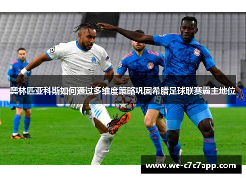 奥林匹亚科斯如何通过多维度策略巩固希腊足球联赛霸主地位