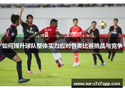 如何提升球队整体实力应对各类比赛挑战与竞争 如何提升球队整体实力应对各类比赛挑战与竞争