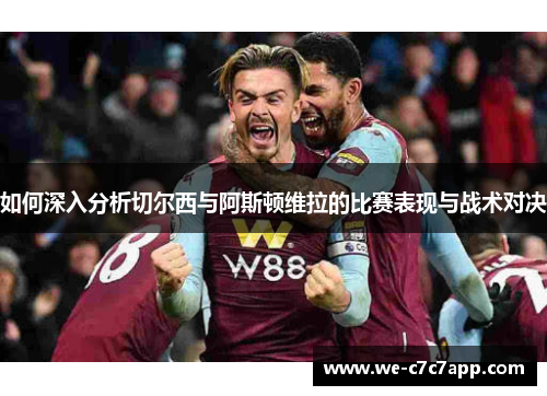 如何深入分析切尔西与阿斯顿维拉的比赛表现与战术对决