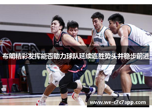 布朗精彩发挥能否助力球队延续连胜势头并稳步前进