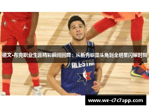 德文·布克职业生涯精彩瞬间回顾:从新秀崭露头角到全明星闪耀时刻 德文·布克职业生涯精彩瞬间回顾:从新秀崭露头角到全明星闪耀时刻