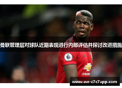曼联管理层对球队近期表现进行内部评估并探讨改进措施