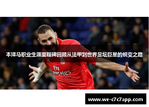 本泽马职业生涯里程碑回顾从法甲到世界足坛巨星的蜕变之路