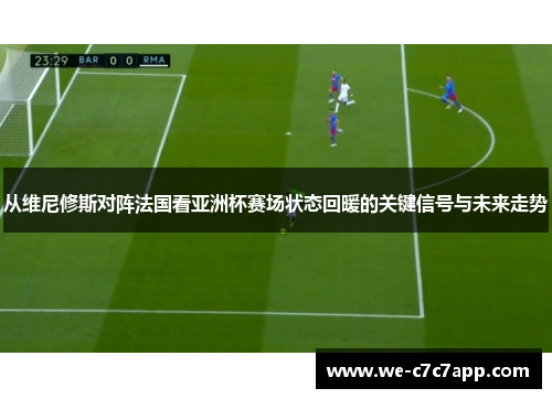 从维尼修斯对阵法国看亚洲杯赛场状态回暖的关键信号与未来走势 从维尼修斯对阵法国看亚洲杯赛场状态回暖的关键信号与未来走势