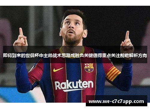 即将到来的世俱杯中主帅战术思路成胜负关键值得重点关注前瞻解析方向 即将到来的世俱杯中主帅战术思路成胜负关键值得重点关注前瞻解析方向