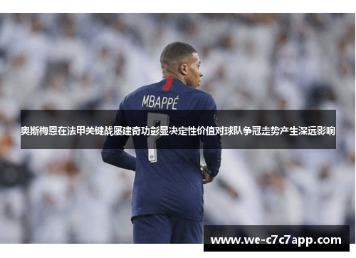 奥斯梅恩在法甲关键战屡建奇功彰显决定性价值对球队争冠走势产生深远影响 奥斯梅恩在法甲关键战屡建奇功彰显决定性价值对球队争冠走势产生深远影响