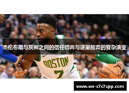 杰伦布朗与灰熊之间的信任博弈与逐渐放弃的复杂演变 杰伦布朗与灰熊之间的信任博弈与逐渐放弃的复杂演变