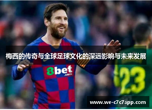 梅西的传奇与全球足球文化的深远影响与未来发展