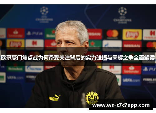 欧冠豪门焦点战为何备受关注背后的实力碰撞与荣耀之争全面解读 欧冠豪门焦点战为何备受关注背后的实力碰撞与荣耀之争全面解读