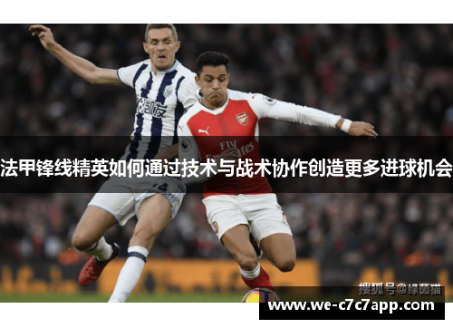 法甲锋线精英如何通过技术与战术协作创造更多进球机会