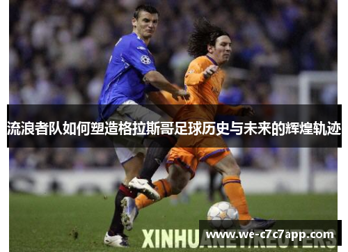 流浪者队如何塑造格拉斯哥足球历史与未来的辉煌轨迹