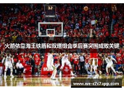 火箭依靠海王铁盾和双塔组合季后赛突围成败关键