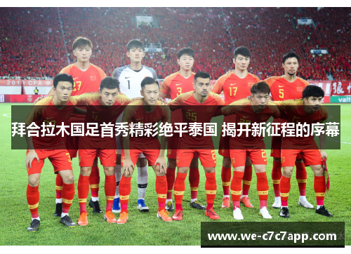 拜合拉木国足首秀精彩绝平泰国 揭开新征程的序幕 拜合拉木国足首秀精彩绝平泰国 揭开新征程的序幕