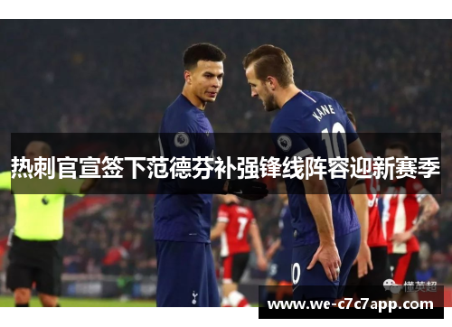 热刺官宣签下范德芬补强锋线阵容迎新赛季