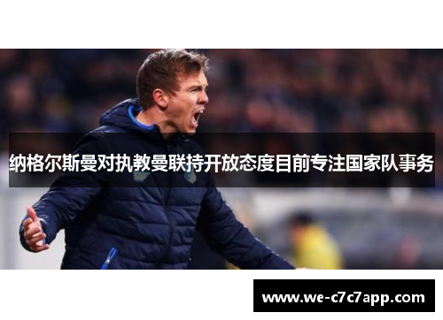 纳格尔斯曼对执教曼联持开放态度目前专注国家队事务 纳格尔斯曼对执教曼联持开放态度目前专注国家队事务