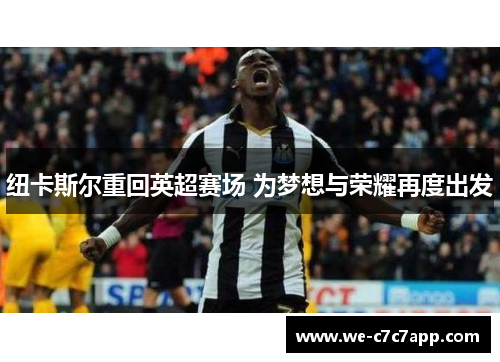 纽卡斯尔重回英超赛场 为梦想与荣耀再度出发 纽卡斯尔重回英超赛场 为梦想与荣耀再度出发