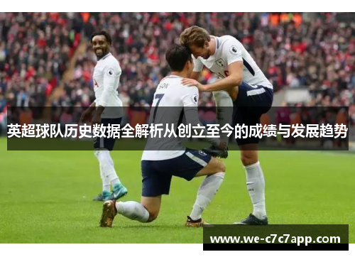 英超球队历史数据全解析从创立至今的成绩与发展趋势 英超球队历史数据全解析从创立至今的成绩与发展趋势