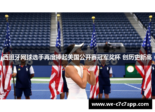 西班牙网球选手再度捧起美国公开赛冠军奖杯 创历史新高 西班牙网球选手再度捧起美国公开赛冠军奖杯 创历史新高
