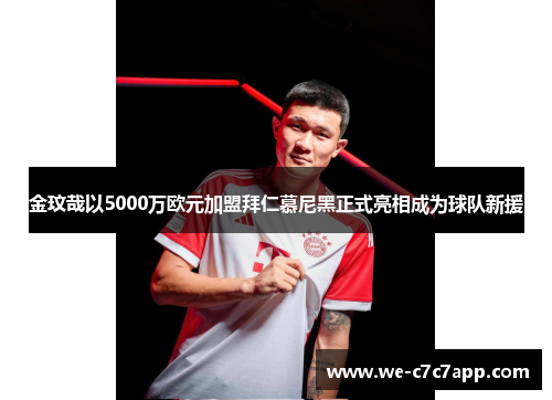 金玟哉以5000万欧元加盟拜仁慕尼黑正式亮相成为球队新援 金玟哉以5000万欧元加盟拜仁慕尼黑正式亮相成为球队新援