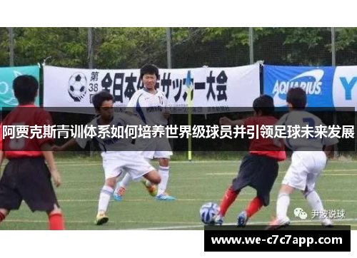 阿贾克斯青训体系如何培养世界级球员并引领足球未来发展 阿贾克斯青训体系如何培养世界级球员并引领足球未来发展