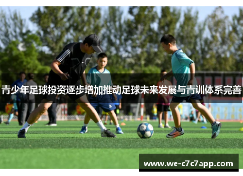 青少年足球投资逐步增加推动足球未来发展与青训体系完善 青少年足球投资逐步增加推动足球未来发展与青训体系完善